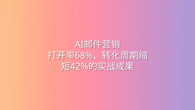 AI邮件营销：打开率68%、转化周期缩短42%的实战成果