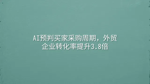 AI预判买家采购周期，外贸企业转化率提升3.8倍