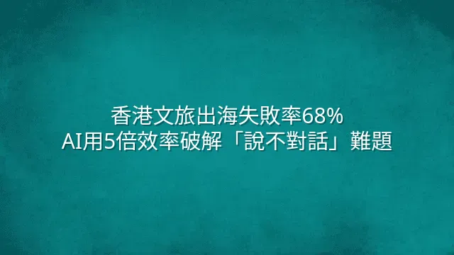 香港文旅出海失敗率68%？AI用5倍效率破解「說不對話」難題