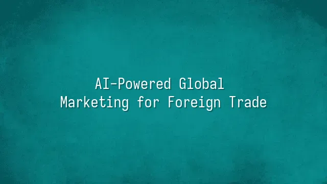 AI-Powered Global Marketing for Foreign Trade