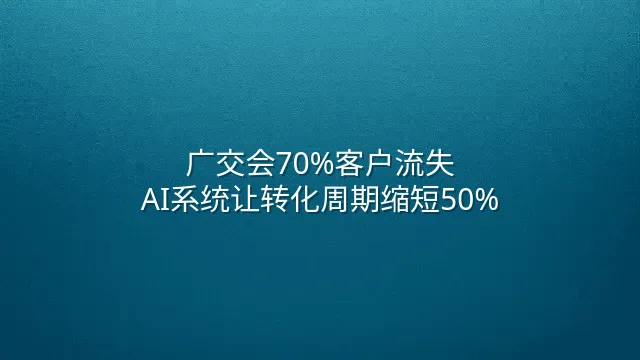 广交会70%客户流失？AI系统让转化周期缩短50%