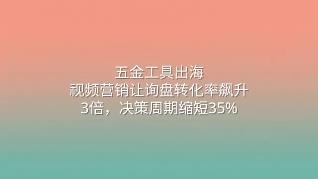 五金工具出海：视频营销让询盘转化率飙升3倍，决策周期缩短35%