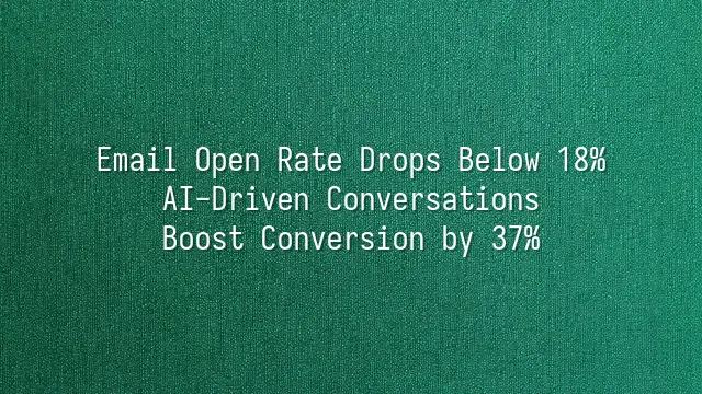 Email Open Rate Drops Below 18%? AI-Driven Conversations Boost Conversion by 37%
