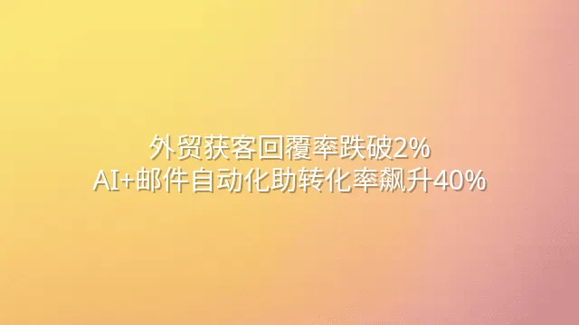 外贸获客回覆率跌破2%？AI+邮件自动化助转化率飙升40%
