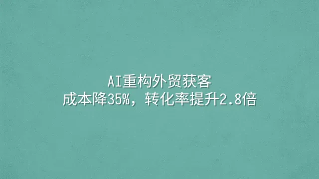 AI重构外贸获客：成本降35%，转化率提升2.8倍