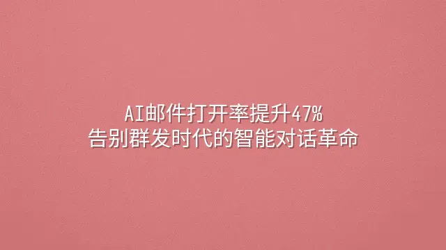 AI邮件打开率提升47%：告别群发时代的智能对话革命