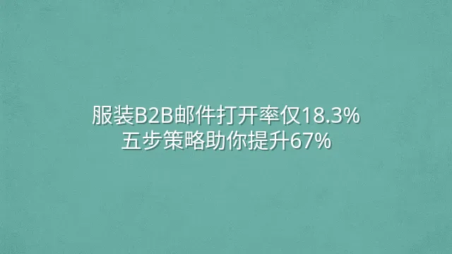 服装B2B邮件打开率仅18.3%？五步策略助你提升67%