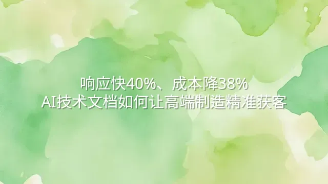 响应快40%、成本降38%：AI技术文档如何让高端制造精准获客