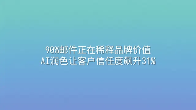90%邮件正在稀释品牌价值？AI润色让客户信任度飙升31%
