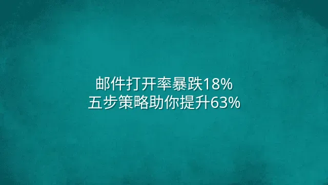 邮件打开率暴跌18%？五步策略助你提升63%