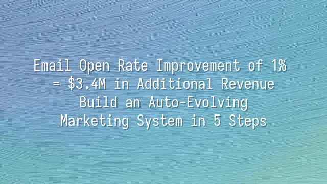 Email Open Rate Improvement of 1% = $3.4M in Additional Revenue: Build an Auto-Evolving Marketing System in 5 Steps