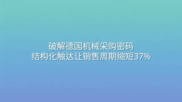 破解德国机械采购密码：结构化触达让销售周期缩短37%