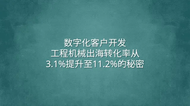 数字化客户开发：工程机械出海转化率从3.1%提升至11.2%的秘密
