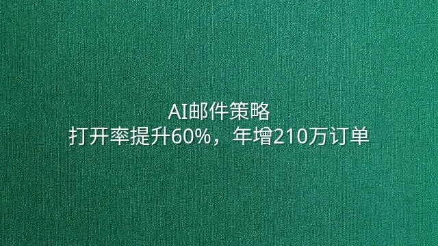 AI邮件策略：打开率提升60%，年增210万订单