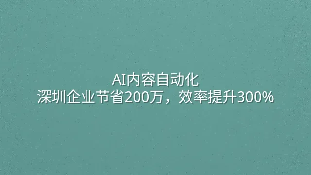AI内容自动化：深圳企业节省200万，效率提升300%