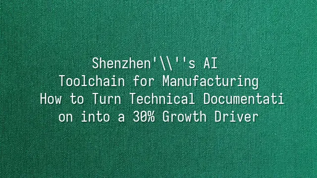 Shenzhen's AI Toolchain for Manufacturing: How to Turn Technical Documentation into a 30% Growth Driver