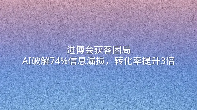进博会获客困局：AI破解74%信息漏损，转化率提升3倍