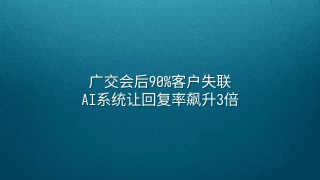 广交会后90%客户失联？AI系统让回复率飙升3倍