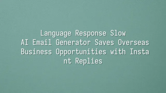 Language Response Slow? AI Email Generator Saves Overseas Business Opportunities with Instant Replies