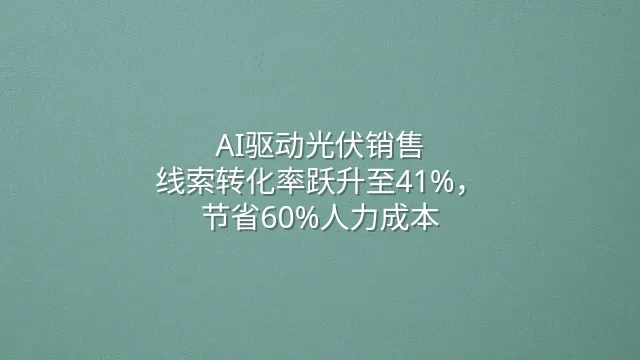 AI驱动光伏销售：线索转化率跃升至41%，节省60%人力成本