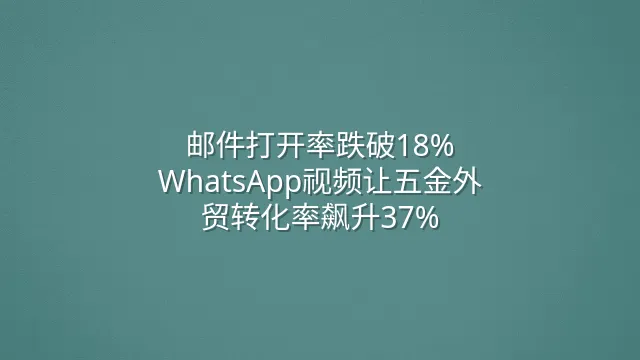 邮件打开率跌破18%？WhatsApp视频让五金外贸转化率飙升37%