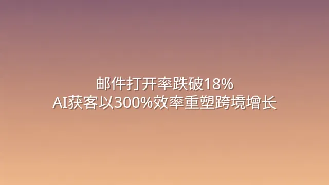 邮件打开率跌破18%？AI获客以300%效率重塑跨境增长