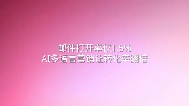 邮件打开率仅1.5%？AI多语言营销让转化率翻倍