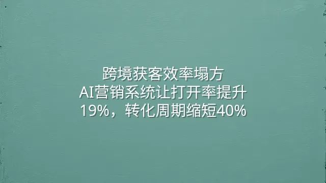 跨境获客效率塌方？AI营销系统让打开率提升19%，转化周期缩短40%