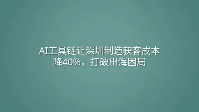 AI工具链让深圳制造获客成本降40%，打破出海困局