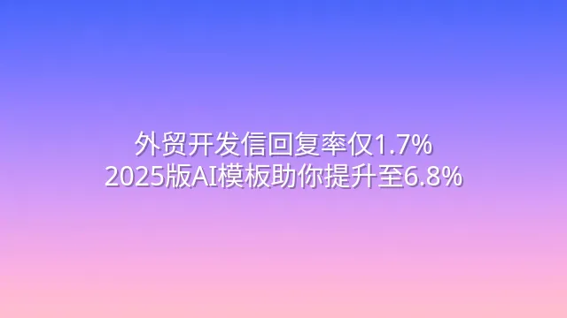 外贸开发信回复率仅1.7%？2025版AI模板助你提升至6.8%