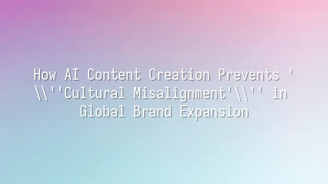 How AI Content Creation Prevents 'Cultural Misalignment' in Global Brand Expansion?