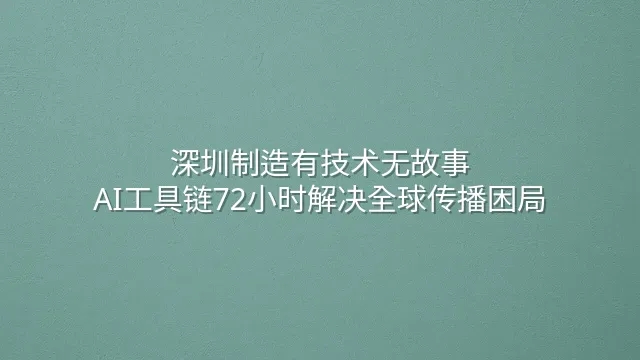 深圳制造有技术无故事？AI工具链72小时解决全球传播困局