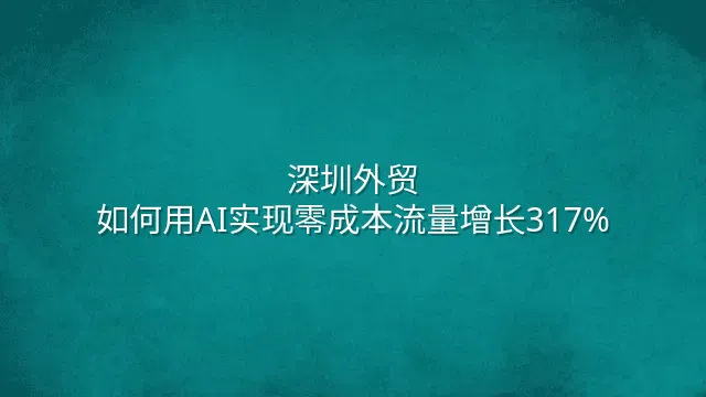 深圳外贸：如何用AI实现零成本流量增长317%？