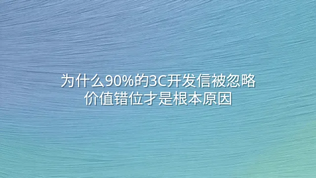 为什么90%的3C开发信被忽略？价值错位才是根本原因