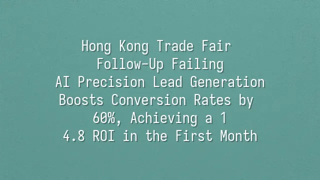 Hong Kong Trade Fair Follow-Up Failing? AI Precision Lead Generation Boosts Conversion Rates by 60%, Achieving a 1:4.8 ROI in the First Month
