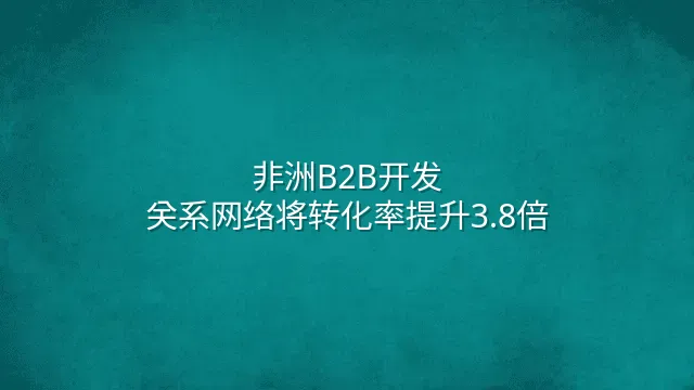 非洲B2B开发：关系网络将转化率提升3.8倍