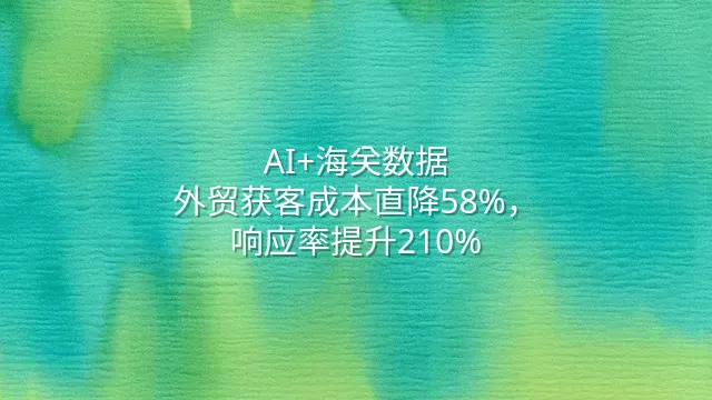 AI+海关数据：外贸获客成本直降58%，响应率提升210%