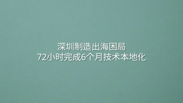 深圳制造出海困局：72小时完成6个月技术本地化