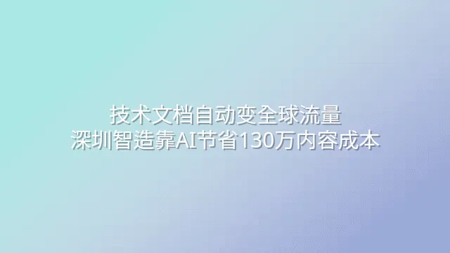 技术文档自动变全球流量：深圳智造靠AI节省130万内容成本