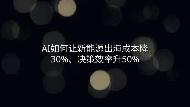 AI如何让新能源出海成本降30%、决策效率升50%？
