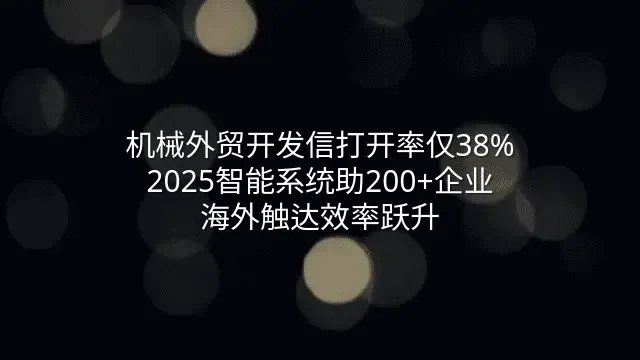 机械外贸开发信打开率仅38%？2025智能系统助200+企业海外触达效率跃升