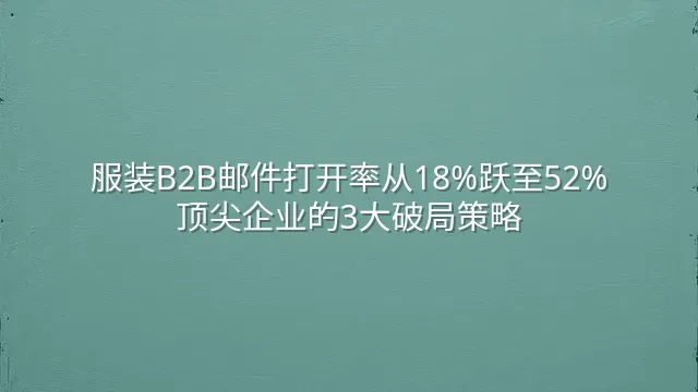 服装B2B邮件打开率从18%跃至52%：顶尖企业的3大破局策略