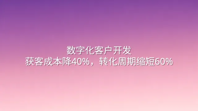 数字化客户开发：获客成本降40%，转化周期缩短60%