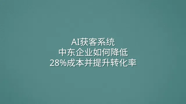 AI获客系统：中东企业如何降低28%成本并提升转化率