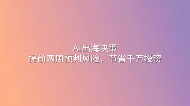 AI出海决策：提前两周预判风险，节省千万投资