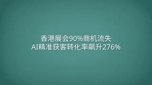 香港展会90%商机流失？AI精准获客转化率飙升276%