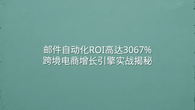 邮件自动化ROI高达3067%：跨境电商增长引擎实战揭秘