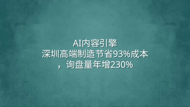 AI内容引擎：深圳高端制造节省93%成本，询盘量年增230%