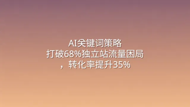 AI关键词策略：打破68%独立站流量困局，转化率提升35%