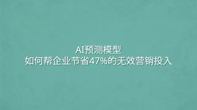 AI预测模型：如何帮企业节省47%的无效营销投入？